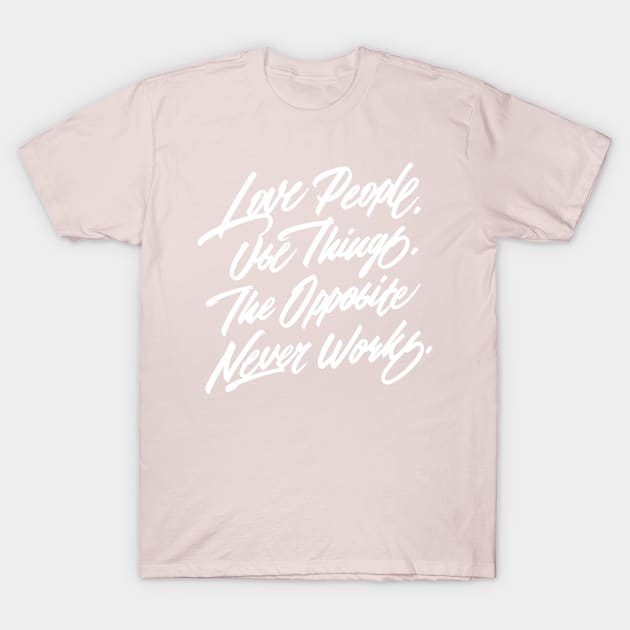 Love People. Use Things. The Opposite Never Works. T-Shirt by bjornberglund